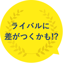 ライバルに差がつくかも!?