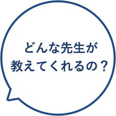 どんな先生が教えてくれるの？